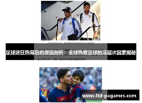 足球迷狂热背后的原因剖析：全球热爱足球的深层次因素揭秘