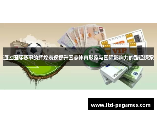 通过国际赛事的辉煌表现提升国家体育形象与国际影响力的路径探索