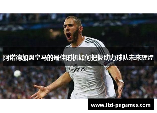 阿诺德加盟皇马的最佳时机如何把握助力球队未来辉煌