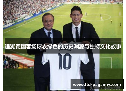 追溯德国客场球衣绿色的历史渊源与独特文化故事