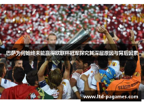 巴萨为何始终未能赢得欧联杯冠军探究其深层原因与背后因素