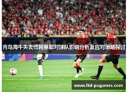 青岛海牛失去博阿基耶对球队影响分析及应对策略探讨