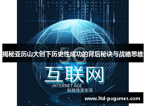 揭秘亚历山大创下历史性成功的背后秘诀与战略思维