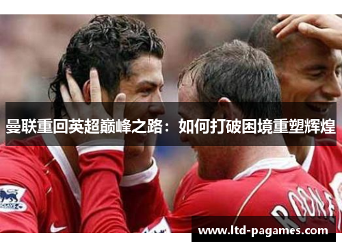 曼联重回英超巅峰之路：如何打破困境重塑辉煌