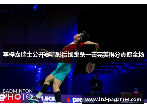 李梓嘉瑞士公开赛精彩后场跳杀一击完美得分震撼全场