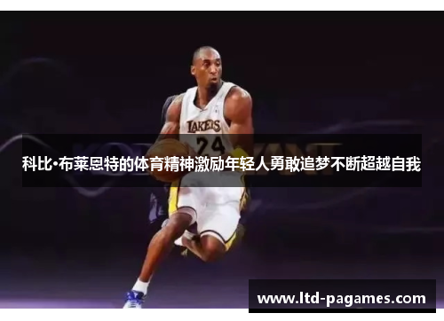 科比·布莱恩特的体育精神激励年轻人勇敢追梦不断超越自我