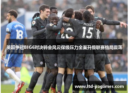 英超争冠BIG6对决转会风云保级压力全面升级联赛格局震荡