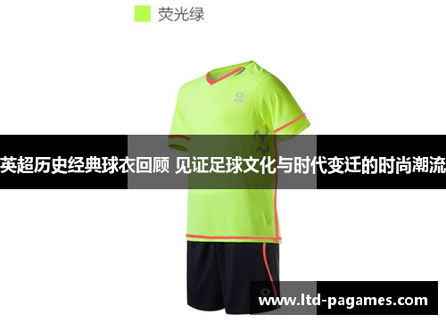 英超历史经典球衣回顾 见证足球文化与时代变迁的时尚潮流