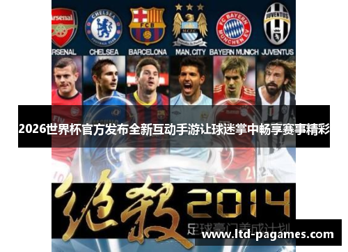 2026世界杯官方发布全新互动手游让球迷掌中畅享赛事精彩