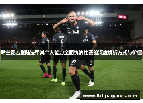 哈兰德若登陆法甲其个人能力全面统治比赛的深度解析方式与价值