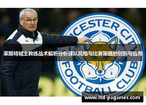 莱斯特城主教练战术解析分析球队风格与比赛策略的创新与应用