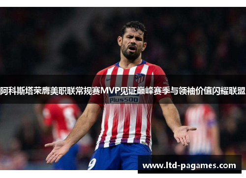 阿科斯塔荣膺美职联常规赛MVP见证巅峰赛季与领袖价值闪耀联盟