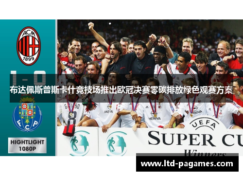布达佩斯普斯卡什竞技场推出欧冠决赛零碳排放绿色观赛方案