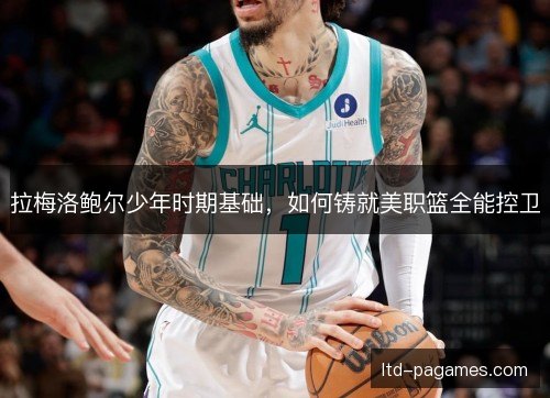 拉梅洛鲍尔少年时期基础，如何铸就美职篮全能控卫