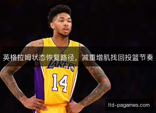 英格拉姆状态恢复路径，减重增肌找回投篮节奏